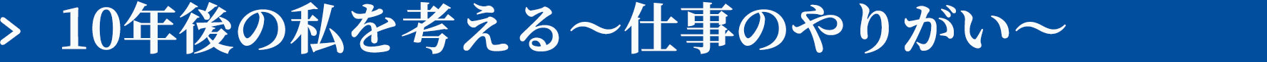 10年後の私を考える〜仕事のやりがい〜