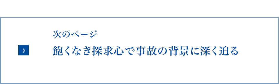 次のページ：飽くなき探求心で事故の背景に深く迫る