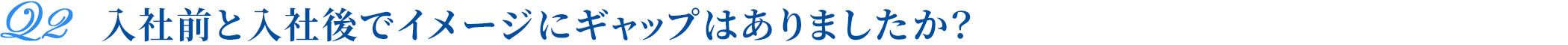 入社前と入社後でイメージのギャップはありましたか？