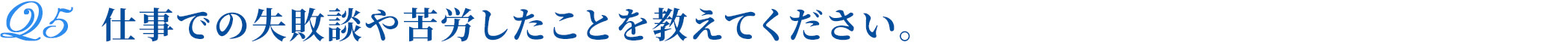 仕事での失敗談や苦労したことを教えてください。