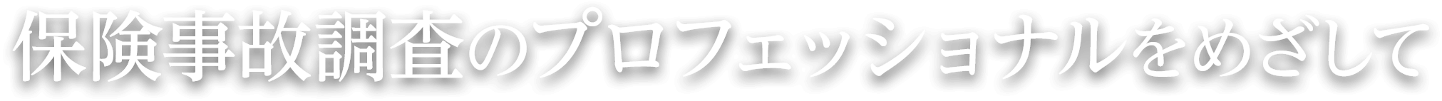 保険事故調査のプロフェッショナルをめざして